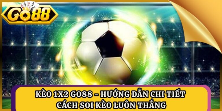 Kèo 1x2 Go88 - Hướng Dẫn Chi Tiết Cách Soi Kèo Luôn Thắng 2 Kèo 1x2 Go88 - Hướng Dẫn Chi Tiết Cách Soi Kèo Luôn Thắng