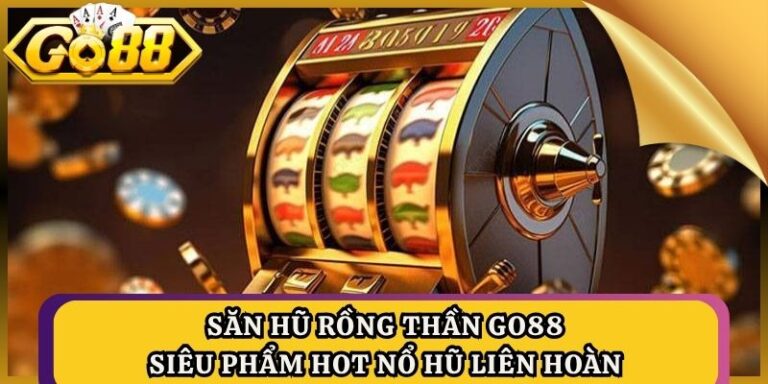 Săn Hũ Rồng Thần Go88 - Siêu Phẩm Hot Nổ Hũ Liên Hoàn 4 Săn Hũ Rồng Thần Go88 - Siêu Phẩm Hot Nổ Hũ Liên Hoàn